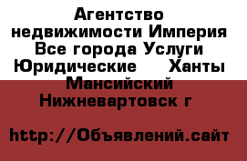 Агентство недвижимости Империя - Все города Услуги » Юридические   . Ханты-Мансийский,Нижневартовск г.